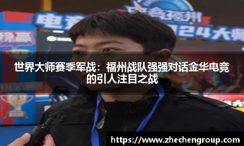 世界大师赛季军战：福州战队强强对话金华电竞的引人注目之战