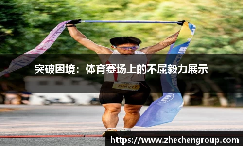 突破困境：体育赛场上的不屈毅力展示
