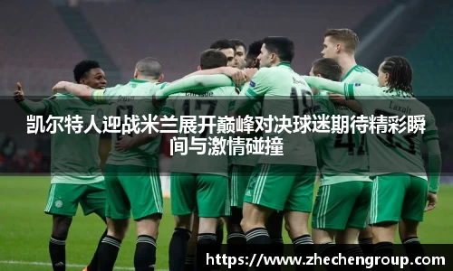 凯尔特人迎战米兰展开巅峰对决球迷期待精彩瞬间与激情碰撞